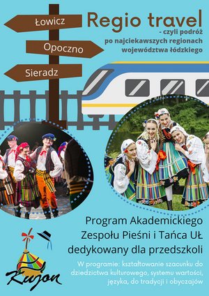 Duży napis: Regio-travel - czyli podróż po najciekawszych regionach województwa łódzkiego, w tle grafika przedstawia pociąg i drogowskaz, poniżej plakat przedstawia tancerzy w strojach łowickich i opoczyńskich, poniżej napis: program Akademickiego Zespołu Pieśni i Tańca UŁ "Kujon" dedykowany dla przedszkoli (w programie: kształtowanie szacunku do dziedzictwa kulturowego, systemu wartości, języka i obyczajów